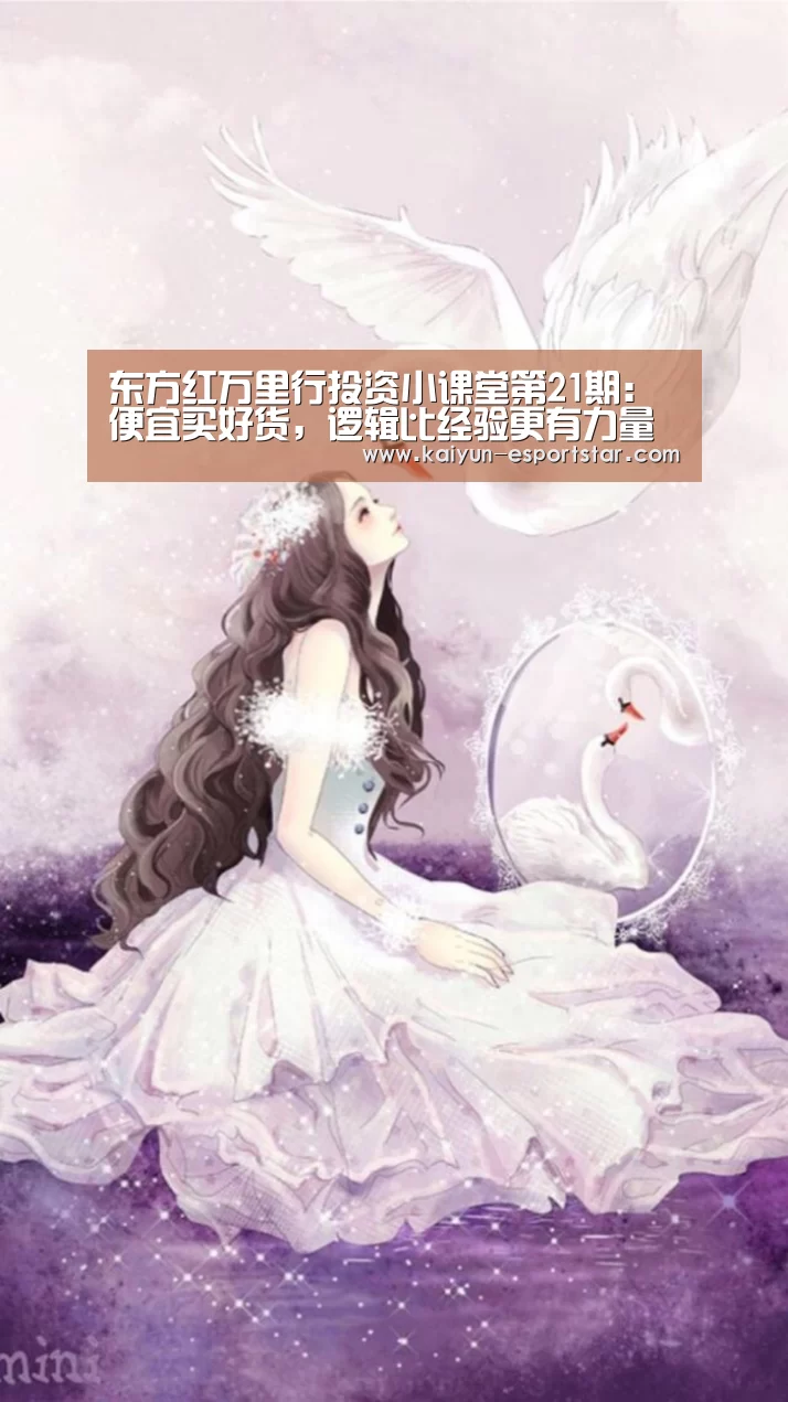 东方红万里行投资小课堂第21期:便宜买好货,逻辑比经验更有力量【开云篮球】(图3) 开云足球