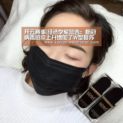 开云赛事|经济学家警告:新冠病毒感染上升增加了W型复苏风险(图2) 开云体育