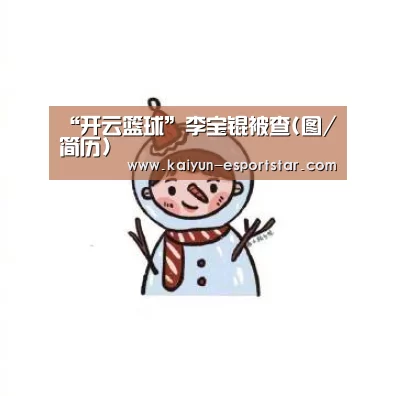“开云篮球”李宝锟被查(图/简历)(图1) 开云足球