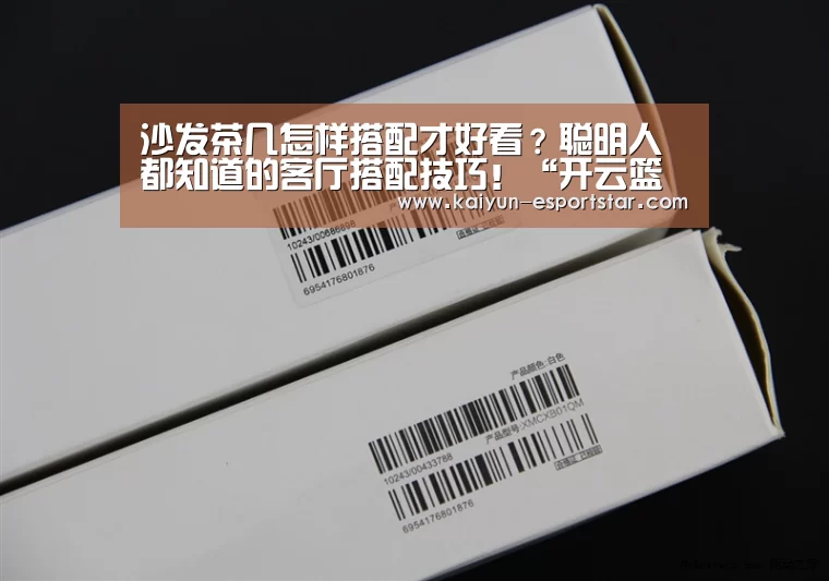 沙发茶几怎样搭配才好看?聪明人都知道的客厅搭配技巧!“开云篮球”(图1) 开云篮球