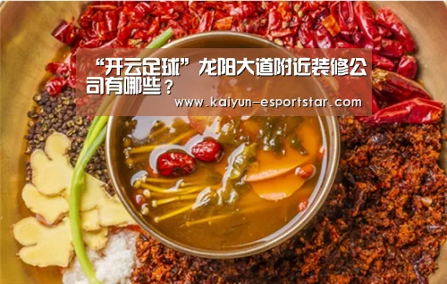 “开云足球”龙阳大道附近装修公司有哪些?(图2) 开云体育